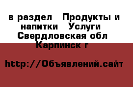  в раздел : Продукты и напитки » Услуги . Свердловская обл.,Карпинск г.